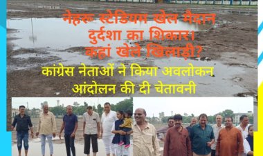 मुख्य खेल मैदान नेहरू स्टेडियम दुर्दशा का शिकार, कांग्रेस नेताओं ने अवलोकन कर दी आंदोलन की चेतावनी