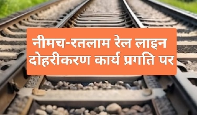नीमच-रतलाम रेल लाइन दोहरीकरण: प्रस्तावित मेजर ब्लॉक के कारण चार ट्रेनें होंगी प्रभावित