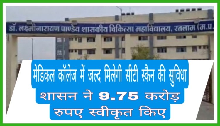 मेडिकल कॉलेज में जल्द मिलेगी सीटी स्कैन की सुविधा, शासन ने 9.75 करोड़ रुपए स्वीकृत किए