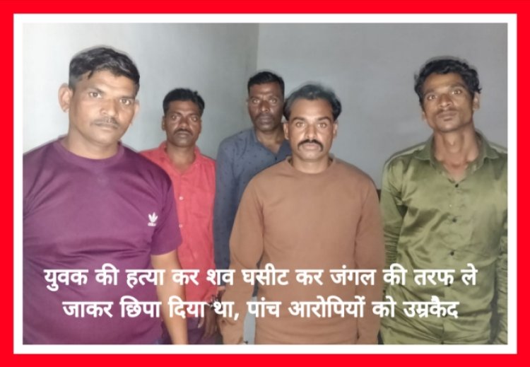 युवक की हत्या कर शव घसीट कर जंगल की तरफ ले जाकर छिपा दिया था, पांच आरोपियों को उम्रकैद