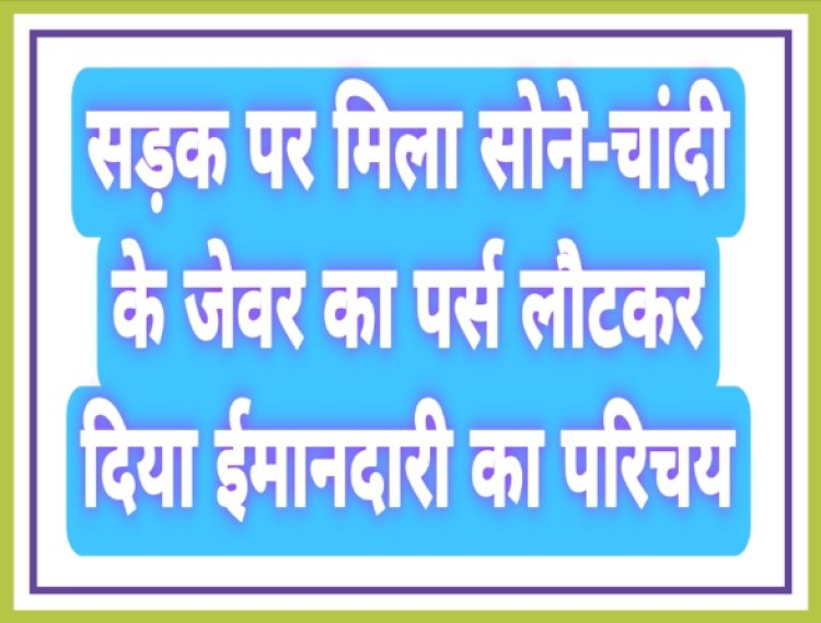 सड़क पर मिला सोने-चांदी के जेवर का पर्स लौटकर दिया ईमानदारी का परिचय