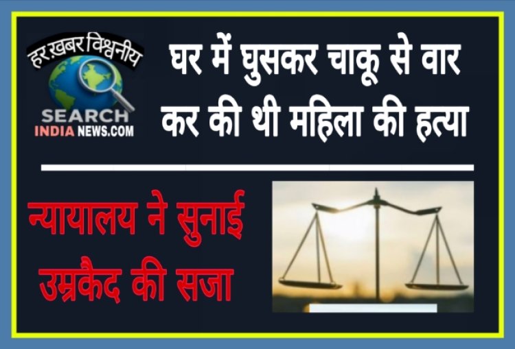 चाकू से  महिला की हत्या कर जेवर लूटकर ले गया था, युवक को उम्रकैद की सजा