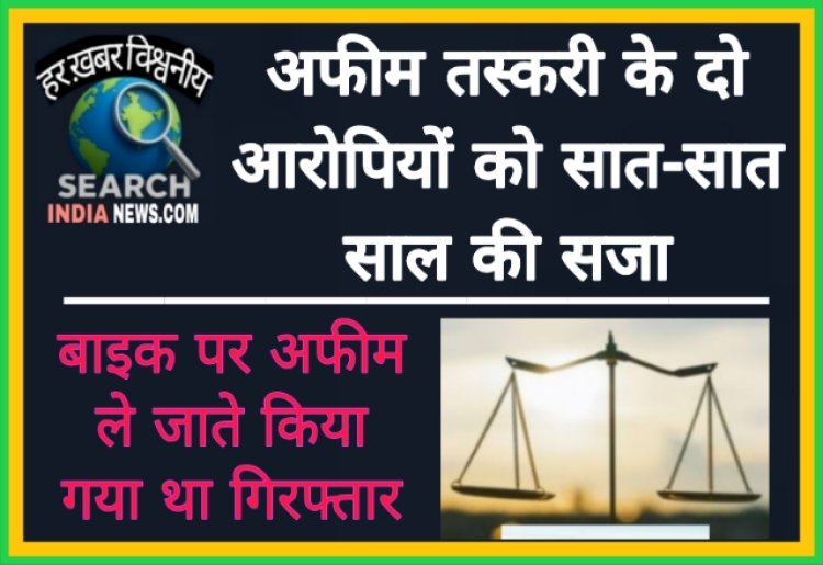 अफीम तस्करी के दो आरोपियों को सात-सात साल की सजा, पचास-पचास हजार रुपए का जुर्माना