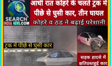 आधी रात कोहरे के चलते ट्रक में पीछे से घुसी कार, तीन घायल, कोहरे व ठंड ने बढ़ाई परेशानी