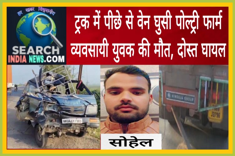 ट्रक में पीछे से वेन घुसी, पोल्ट्री फार्म व्यवसायी युवक की मौत, दोस्त घायल 