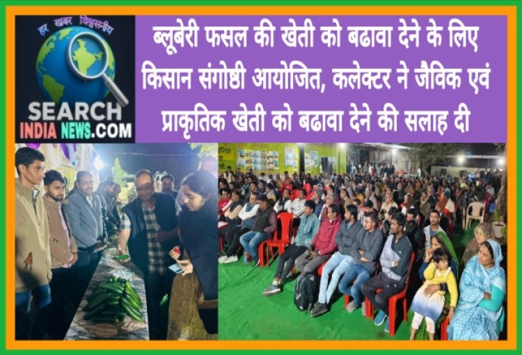 ब्लूबेरी फसल की खेती को बढावा देने के लिए किसान संगोष्ठी, कलेक्टर ने किया निरीक्षण