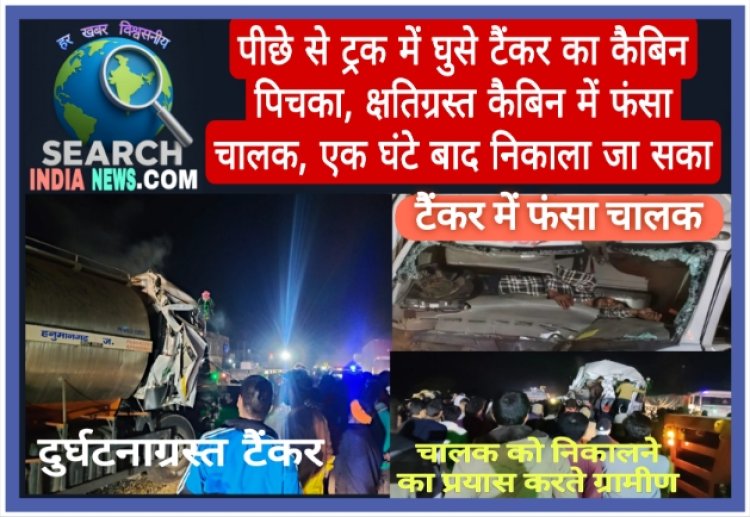 पीछे से ट्रक में घुसे टैंकर का कैबिन पिचका, क्षतिग्रस्त कैबिन में फंसा चालक, एक घंटे बाद निकाला जा सका