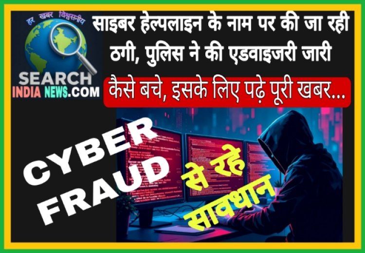 साइबर हेल्पलाइन के नाम पर की जा रही ठगी, पुलिस ने की एडवाइजरी जारी