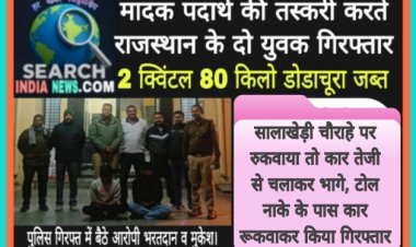 मादक पदार्थ की तस्करी करते राजस्थान के दो युवक गिरफ्तार, 280 किलो डोडाचूरा जब्त