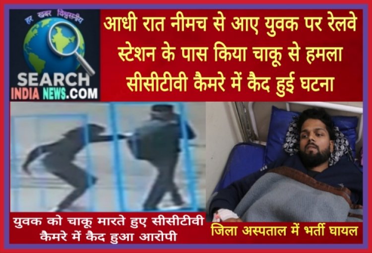 आधी रात नीमच से आए युवक पर रेलवे स्टेशन के पास किया चाकू से हमला, सीसीटीवी कैमरे में कैद हुई घटना
