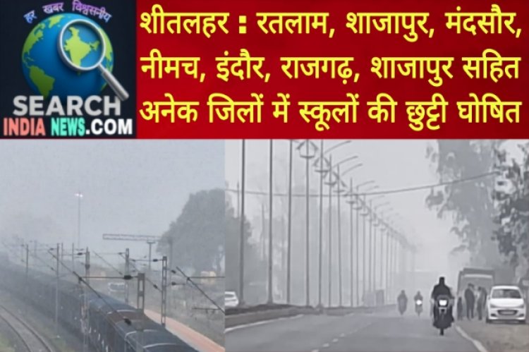 कई जिलों में शीतलहर, रतलाम, मंदसौर, नीमच, शाजापुर, इंदौर, राजगढ़, शाजापुर सहित अनेक जिलों में स्कूलों की छुट्टी घोषित