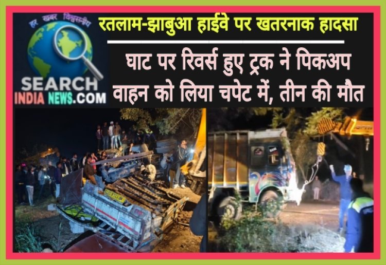 रतलाम-झाबुआ हाईवे पर खतरनाक हादसा, घाट पर रिवर्स हुए ट्रक ने पिकअप वाहन को लिया चपेट में, तीन की मौत