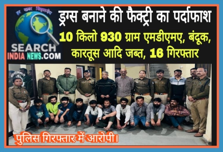 पुलिस ने ड्रग्स बनाने की फैक्ट्री पकड़ी, 10 किलो 930 ग्राम एमडीएमए, बंदूक, कारतूस आदि जब्त, 16 गिरफ्तार