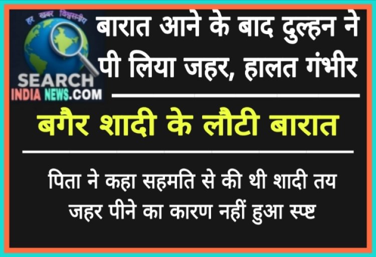 बारात आने के बाद दुल्हन ने पी लिया जहर, हालत गंभीर, बगैर शादी के लौटी बारात