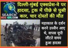 दिल्ली-मुंबई एक्सप्रेस-वे पर हादसा, ट्रक में पीछे से घुसी कार, चार दोस्तों की मौत