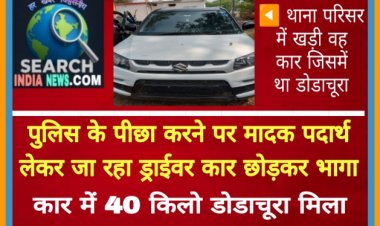 पुलिस के पीछा करने पर मादक पदार्थ लेकर जा रहा ड्राईवर कार छोड़कर भागा, कार में 40 किलो डोडाचूरा मिला