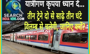 रेल यात्री ध्यान दें... तीन ट्रेने दो से साढ़े तीन घंटे विलम्ब से चलेगी, जानिए क्यों?