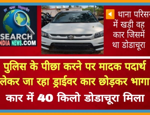 पुलिस के पीछा करने पर मादक पदार्थ लेकर जा रहा ड्राईवर कार छोड़कर भागा, कार में 40 किलो डोडाचूरा मिला