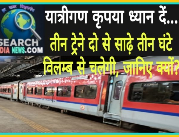 रेल यात्री ध्यान दें... तीन ट्रेने दो से साढ़े तीन घंटे विलम्ब से चलेगी, जानिए क्यों?
