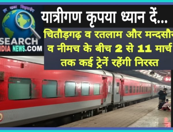 रेल यात्री कृपया ध्यान दें...चितौड़गढ़ व रतलाम और मन्दसौर व नीमच के बीच 2 से 11 मार्च तक कई ट्रेनें रहेगी निरस्त