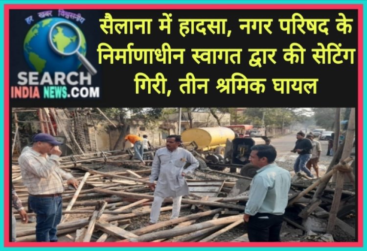 सैलाना में हादसा, नगर परिषद के निर्माणाधीन स्वागत द्वार की सेटिंग गिरी, तीन मजदूर घायल