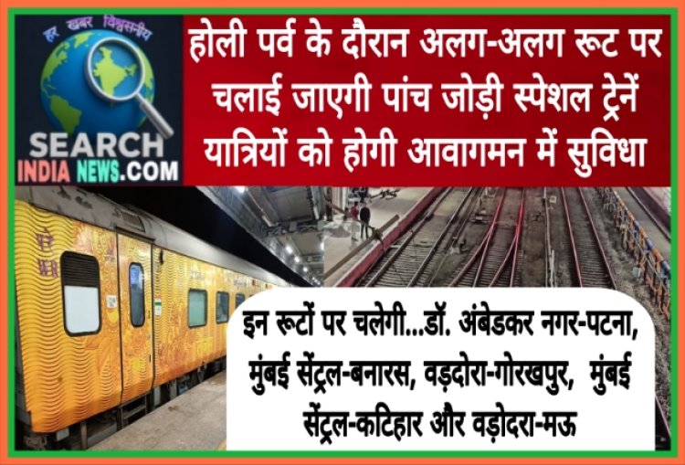 होली पर्व के दौरान अलग-अलग रूट पर चलाई जाएगी पांच जोड़ी स्पेशल ट्रेनें, यात्रियों को होगी आवागमन में सुविधा