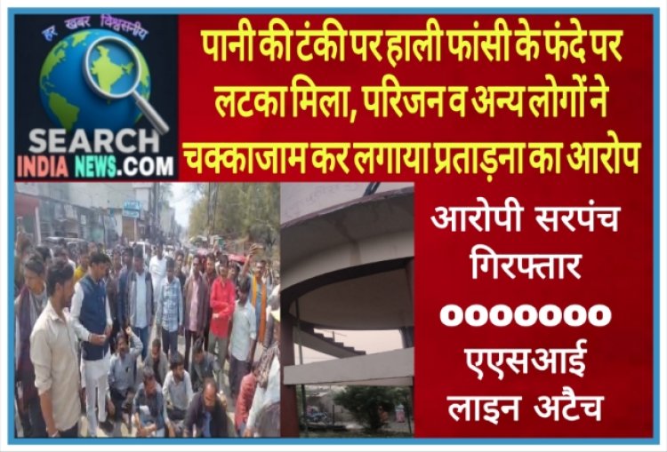 पानी की टंकी पर हाली फांसी के फंदे पर लटका मिला, आरोपी सरपंच गिरफ्तार, एएसआई लाइन अटैच