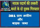 मादक पदार्थ की तस्करी करते के दो युवक गिरफ्तार, 381 ग्राम अफीम व बाइक जब्त