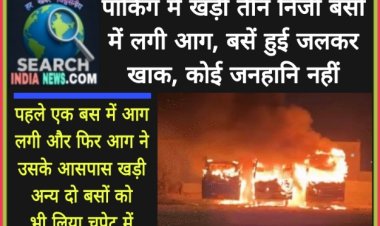 पार्किंग में खड़ी तीन निजी बसों में लगी आग, बसें हुई जलकर खाक, कोई जनहानि नहीं