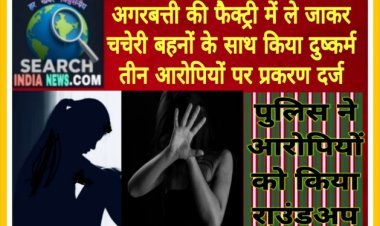 अगरबत्ती की फैक्ट्री में ले जाकर चचेरी बहनों के साथ किया दुष्कर्म, तीन आरोपियों पर प्रकरण दर्ज