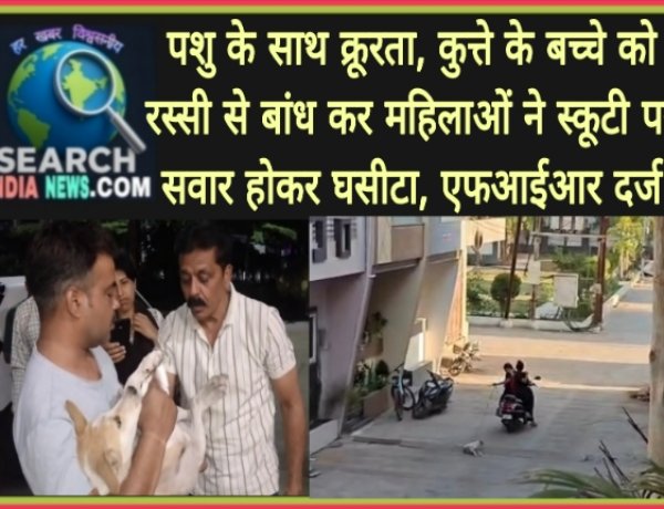 पशु के साथ क्रूरता, कुत्ते के बच्चे को रस्सी से बांध कर महिलाओं ने स्कूटी वाहन पर सवार होकर घसीटा, एफआईआर दर्ज