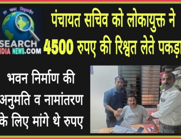 पंचायत सचिव को लोकायुक्त 4500 रुपए की रिश्वत लेते पकड़ा, भवन निर्माण अनुमति व नामांतरण के लिए मांगे थे रुपए