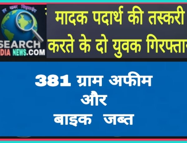 मादक पदार्थ की तस्करी करते के दो युवक गिरफ्तार, 381 ग्राम अफीम व बाइक जब्त