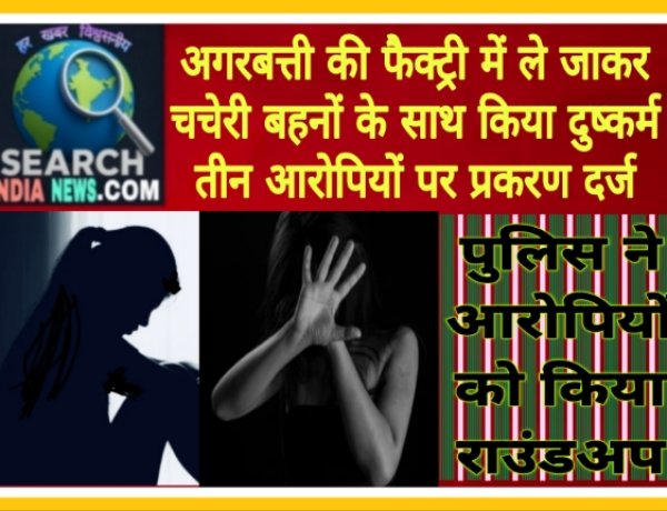 अगरबत्ती की फैक्ट्री में ले जाकर चचेरी बहनों के साथ किया दुष्कर्म, तीन आरोपियों पर प्रकरण दर्ज