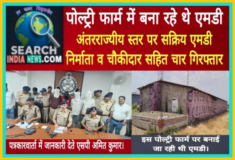 पोल्ट्री फार्म में बना रहे थे एमडी, अंतरराज्यीय स्तर पर सक्रिय एमडी निर्माता व चौकीदार सहित चार गिरफ्तार
