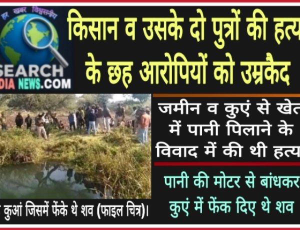 किसान व उसके दो पुत्रों की हत्या के छह आरोपियों को उम्रकैद, रस्सी से बांधकर फेंक दिया था कुएं में 