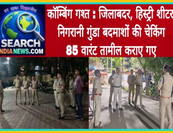 कॉम्बिंग गश्त : जिलाबदर, हिस्ट्री शीटर, निगरानी गुंडा बदमाशों की चेकिंग, 85 वारंट तामील कराए गए