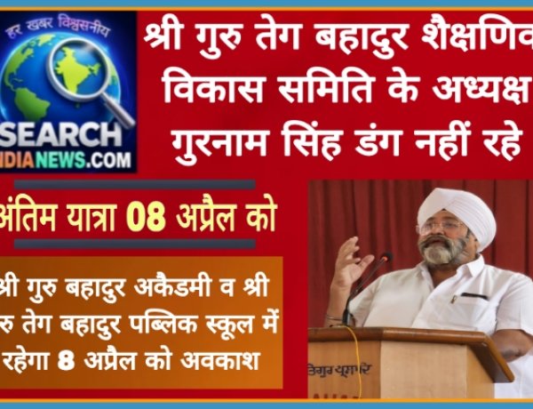 श्री गुरु तेग बहादुर शैक्षणिक विकास समिति के अध्यक्ष गुरनाम सिंह डंग का निधन, अंतिम यात्रा 08 अप्रैल को