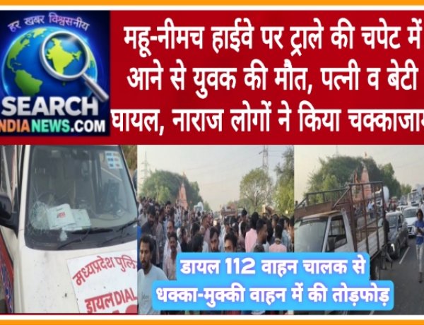 महू-नीमच हाईवे पर ट्राले की चपेट में आने से युवक की मौत, पत्नी व बेटी घायल, नाराज लोगों ने किया चक्काजाम