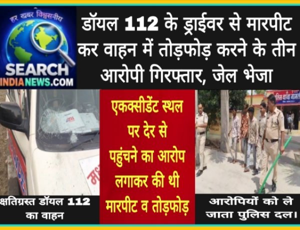 डॉयल 112 के ड्राईवर से मारपीट व वाहन में तोड़फोड़ करने के तीन आरोपी गिरफ्तार, जेल भेजा
