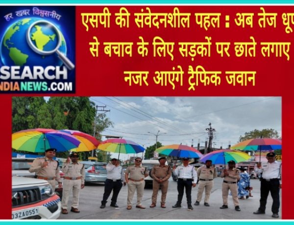 एसपी की संवेदनशील पहल : अब तेज धूप से बचाव के लिए सड़कों पर छाते लगाए नजर आएंगे ट्रैफिक जवान