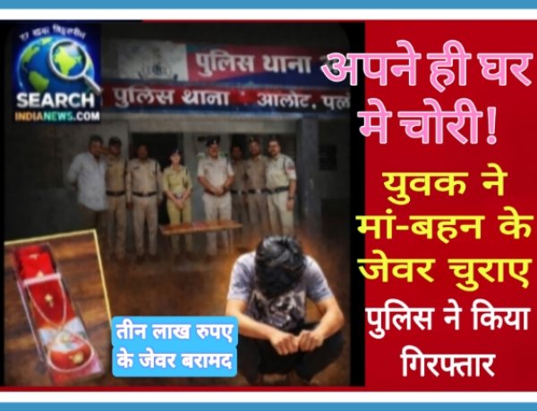 अपने ही घर मे चोरी, मां व बहन के आभूषण चुराए, पुलिस ने किया खुलासा, युवक गिरफ्तार