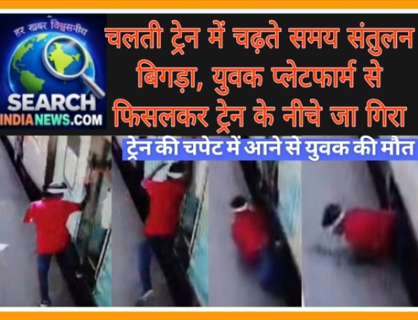 देखे सीसीटीवी फुटेज…चलती ट्रेन में चढ़ते समय संतुलन बिगड़ा, युवक प्लेटफार्म से ट्रेन के नीचे जा गिरा