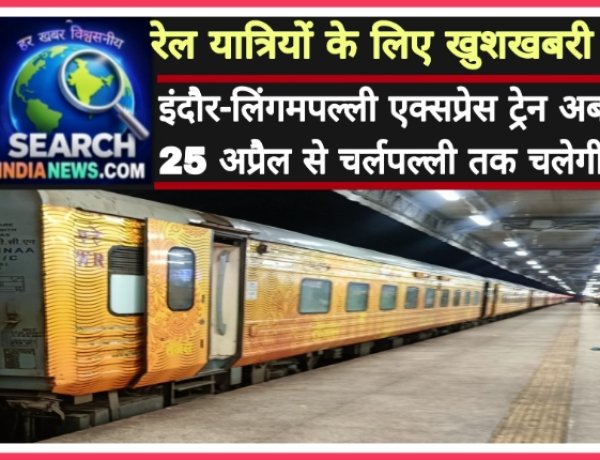 रेल यात्रियों के खुशखबरी : इंदौर-लिंगमपल्ली एक्‍सप्रेस ट्रेन अब 25 अप्रैल से चर्लपल्ली तक चलेगी