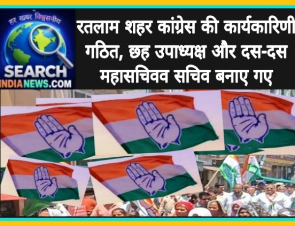 रतलाम शहर कांग्रेस की कार्यकारिणी गठित, छह उपाध्यक्ष और दस-दस महासचिवव सचिव बनाए गए