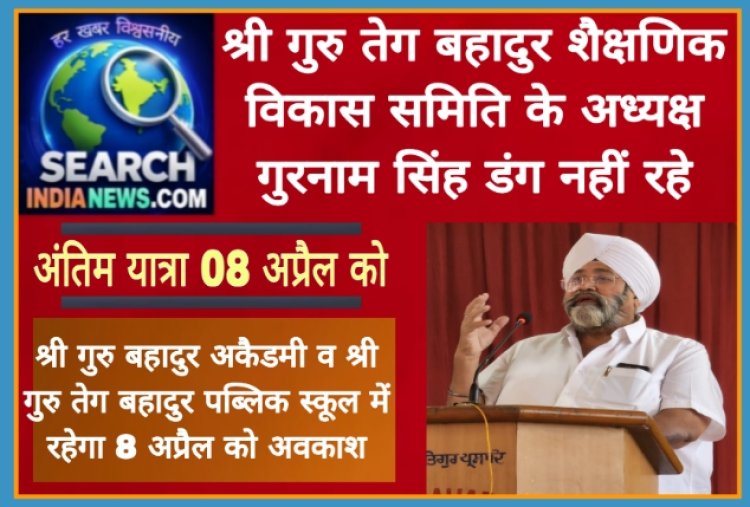 श्री गुरु तेग बहादुर शैक्षणिक विकास समिति के अध्यक्ष गुरनाम सिंह डंग का निधन, अंतिम यात्रा 08 अप्रैल को