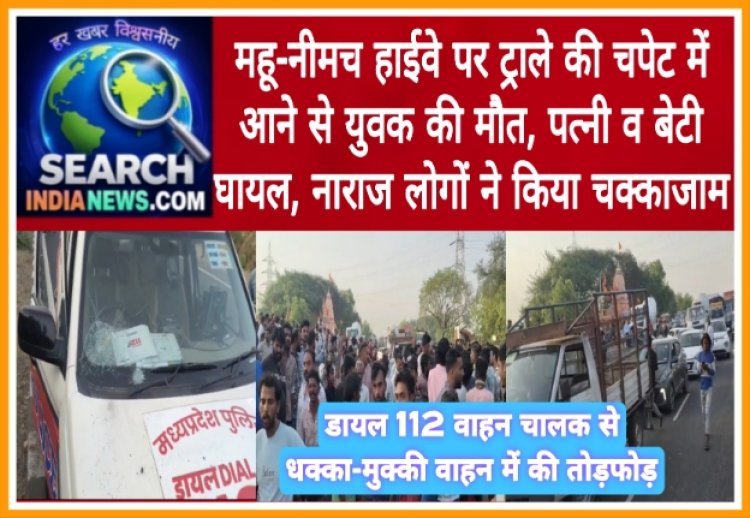 महू-नीमच हाईवे पर ट्राले की चपेट में आने से युवक की मौत, पत्नी व बेटी घायल, नाराज लोगों ने किया चक्काजाम