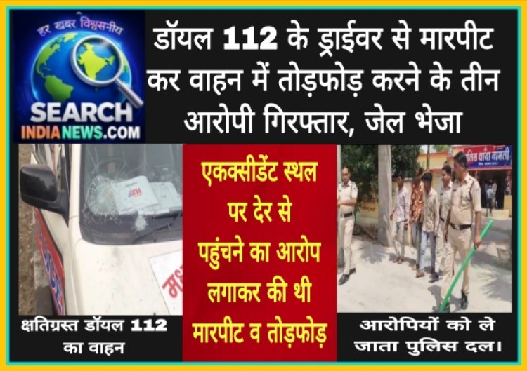 डॉयल 112 के ड्राईवर से मारपीट व वाहन में तोड़फोड़ करने के तीन आरोपी गिरफ्तार, जेल भेजा