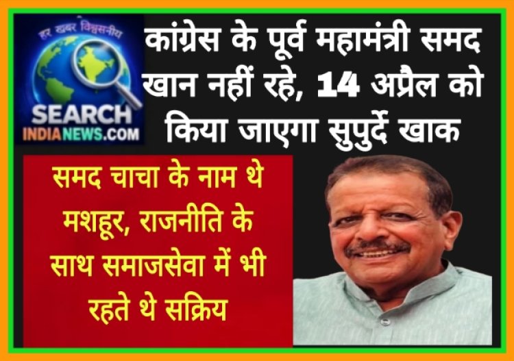 कांग्रेस के पूर्व महामंत्री समद खान नहीं रहे, 14 अप्रैल को किया जाएगा सुपुर्दे खाक