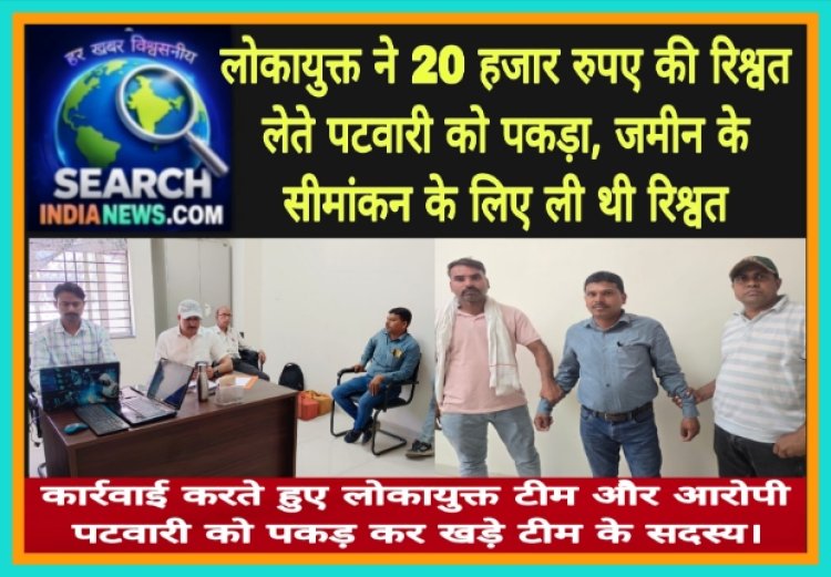 लोकायुक्त ने 20 हजार रुपए की रिश्वत लेते पटवारी को पकड़ा, जमीन के सीमांकन के लिए ली थी रिश्वत, तीन हजार रुपए पहले ही ले लिए थे